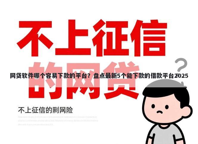 网贷软件哪个容易下款的平台？盘点最新5个能下款的借款平台2025