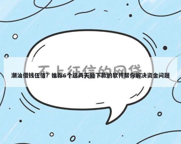 潮汕借钱伍佰？推荐6个这两天能下款的软件帮你解决资金问题