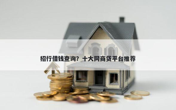 招行借钱查询？十大网商贷平台推荐