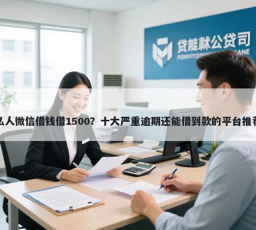 私人微信借钱借1500？十大严重逾期还能借到款的平台推荐