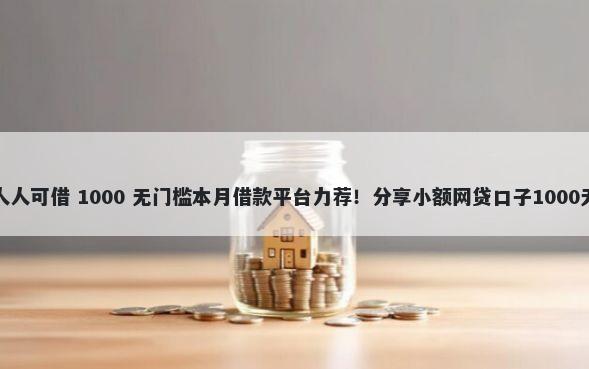 微信借钱人人可借 1000 无门槛本月借款平台力荐！分享小额网贷口子1000无门槛借款