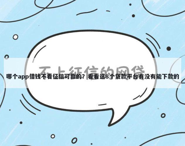 哪个app借钱不看征信可靠的？看看这8个贷款平台有没有能下款的