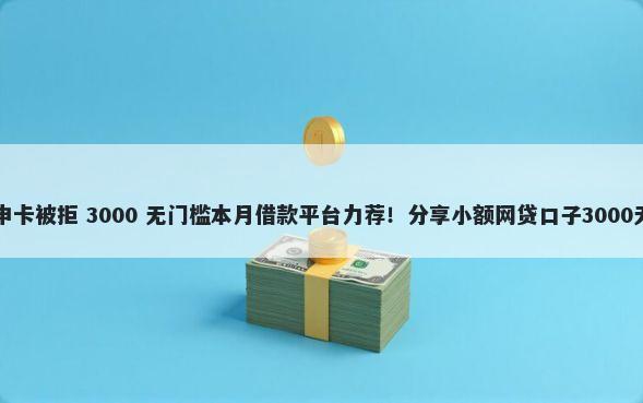 中信异地申卡被拒 3000 无门槛本月借款平台力荐！分享小额网贷口子3000无门槛借款