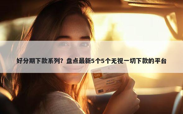 好分期下款系列？盘点最新5个5个无视一切下款的平台