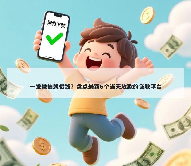 一发微信就借钱？盘点最新6个当天放款的贷款平台