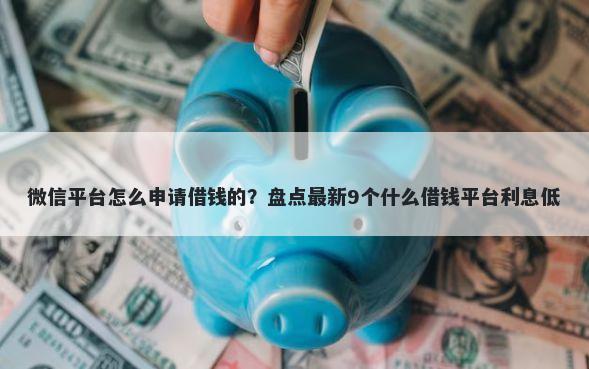 微信平台怎么申请借钱的？盘点最新9个什么借钱平台利息低