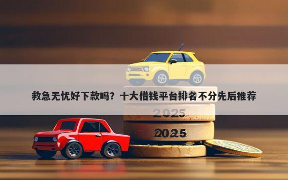 救急无忧好下款吗？十大借钱平台排名不分先后推荐