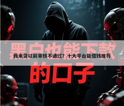 我来贷以前审核不通过？十大平台能借钱推荐