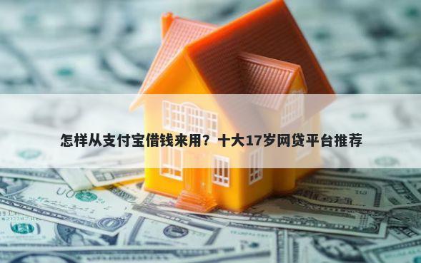 怎样从支付宝借钱来用？十大17岁网贷平台推荐