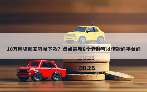 10万网贷那家容易下款？盘点最新8个老赖可以借款的平台的