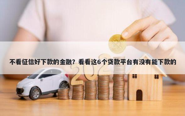 不看征信好下款的金融？看看这6个贷款平台有没有能下款的