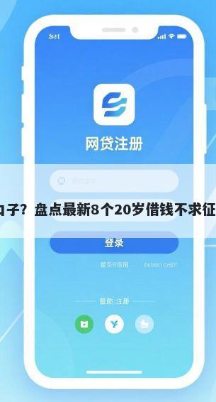 18好下款口子？盘点最新8个20岁借钱不求征信速借平台