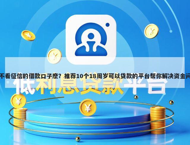 有不看征信的借款口子麽？推荐10个18周岁可以贷款的平台帮你解决资金问题