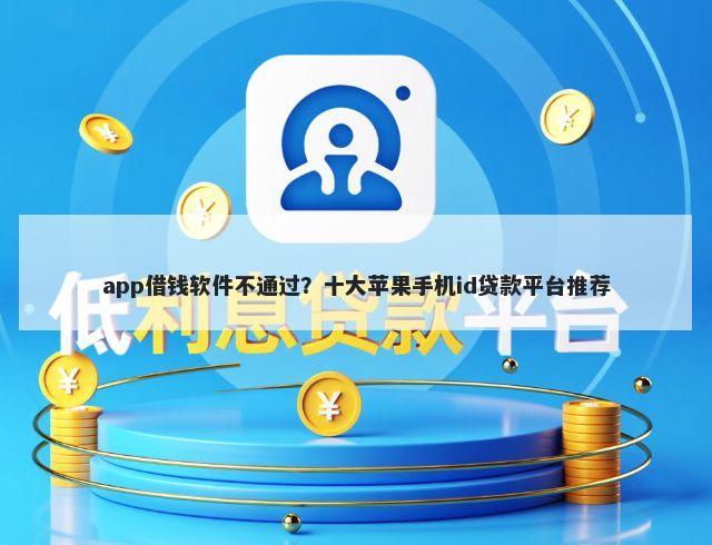app借钱软件不通过？十大苹果手机id贷款平台推荐