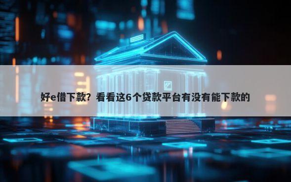 好e借下款？看看这6个贷款平台有没有能下款的