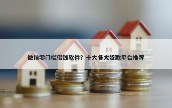 微信零门槛借钱软件？十大各大贷款平台推荐