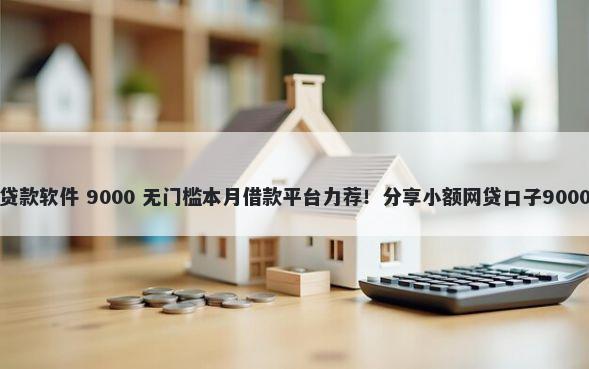 无视年龄的贷款软件 9000 无门槛本月借款平台力荐！分享小额网贷口子9000无门槛借款