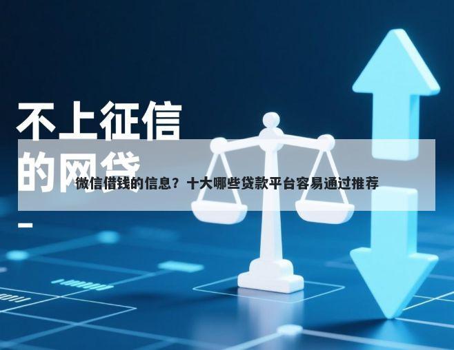 微信借钱的信息？十大哪些贷款平台容易通过推荐