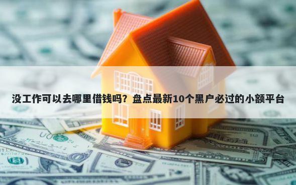 没工作可以去哪里借钱吗？盘点最新10个黑户必过的小额平台