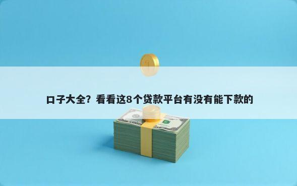 口子大全？看看这8个贷款平台有没有能下款的