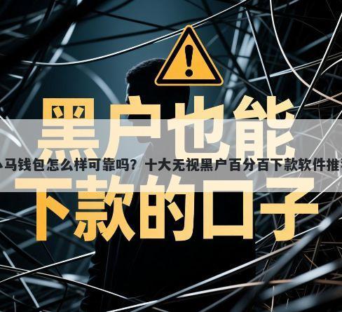 小马钱包怎么样可靠吗？十大无视黑户百分百下款软件推荐