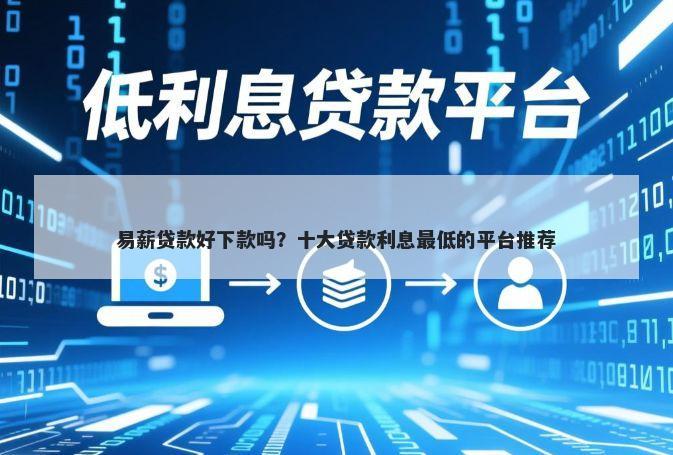 易薪贷款好下款吗？十大贷款利息最低的平台推荐