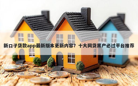新口子贷款app最新版本更新内容？十大网贷黑户必过平台推荐