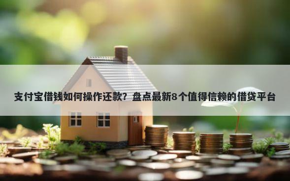 支付宝借钱如何操作还款？盘点最新8个值得信赖的借贷平台