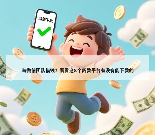 与微信团队借钱？看看这8个贷款平台有没有能下款的