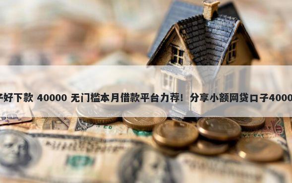 什么借款口子好下款 40000 无门槛本月借款平台力荐！分享小额网贷口子40000无门槛借款