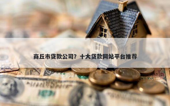 商丘市贷款公司？十大贷款网站平台推荐