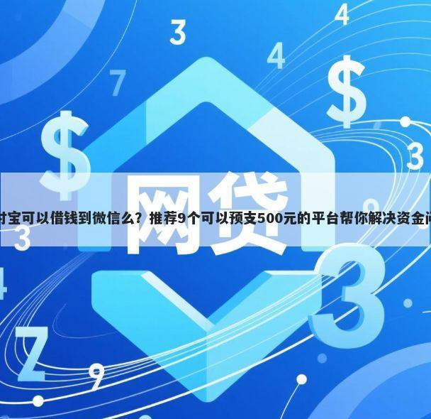 支付宝可以借钱到微信么？推荐9个可以预支500元的平台帮你解决资金问题