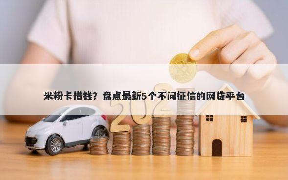 米粉卡借钱？盘点最新5个不问征信的网贷平台