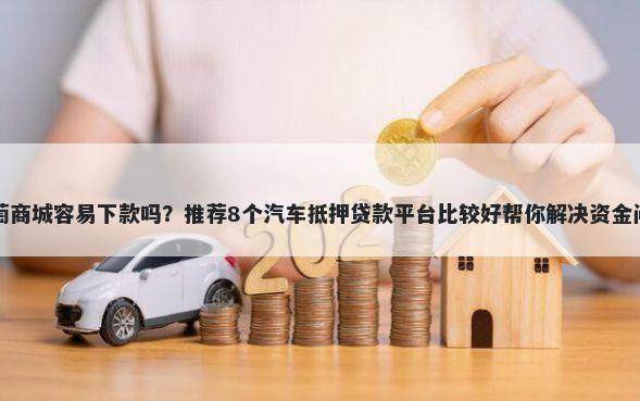 葡萄商城容易下款吗？推荐8个汽车抵押贷款平台比较好帮你解决资金问题
