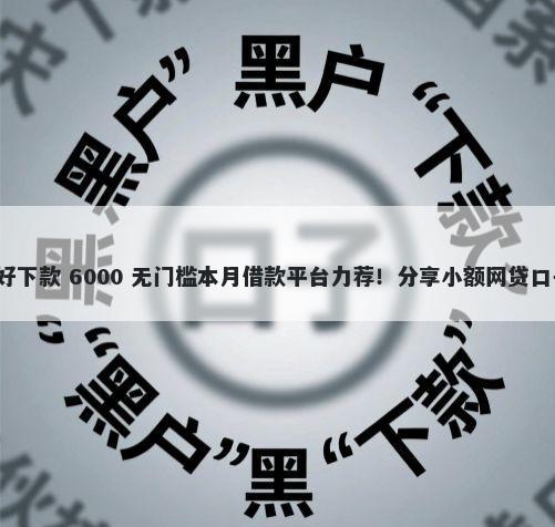 疫情期间什么平台好下款 6000 无门槛本月借款平台力荐！分享小额网贷口子6000无门槛借款