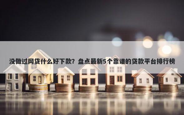 没做过网贷什么好下款？盘点最新5个靠谱的贷款平台排行榜