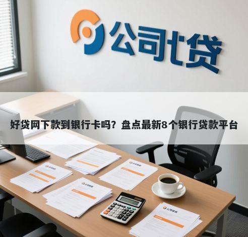 好贷网下款到银行卡吗？盘点最新8个银行贷款平台