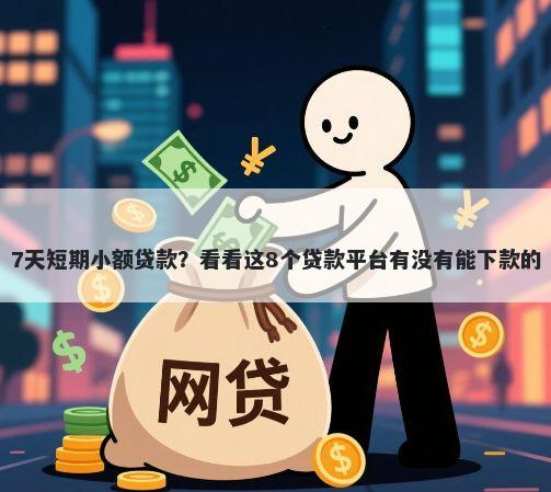 7天短期小额贷款？看看这8个贷款平台有没有能下款的