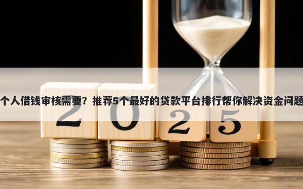 个人借钱审核需要？推荐5个最好的贷款平台排行帮你解决资金问题