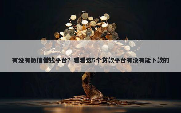 有没有微信借钱平台？看看这5个贷款平台有没有能下款的