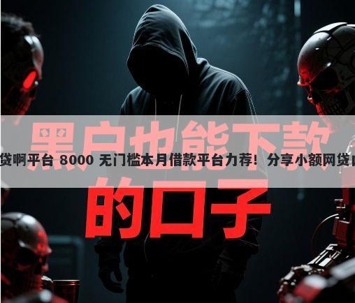 有没有无视黑户的网贷啊平台 8000 无门槛本月借款平台力荐！分享小额网贷口子8000无门槛借款