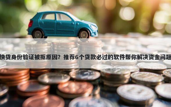 快贷身份验证被拒原因？推荐6个贷款必过的软件帮你解决资金问题