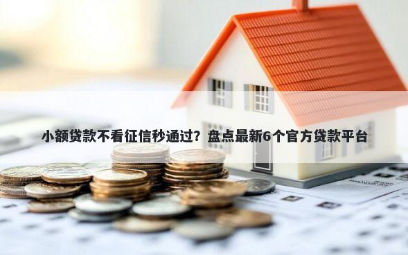 小额贷款不看征信秒通过？盘点最新6个官方贷款平台