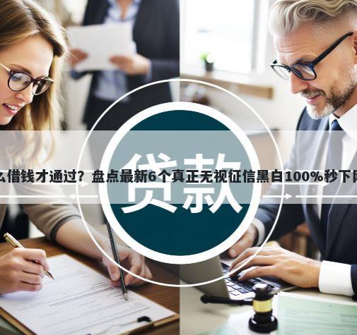 怎么借钱才通过？盘点最新6个真正无视征信黑白100%秒下网贷