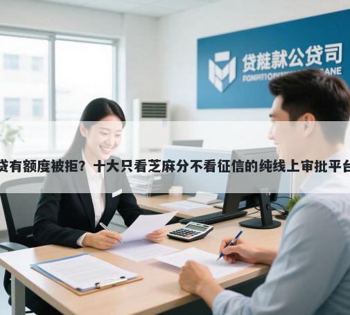 拍拍贷有额度被拒？十大只看芝麻分不看征信的纯线上审批平台推荐