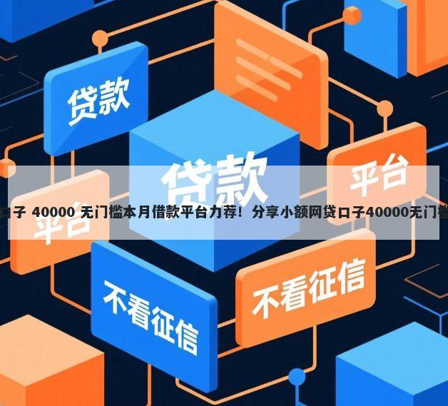网贷口子 40000 无门槛本月借款平台力荐！分享小额网贷口子40000无门槛借款