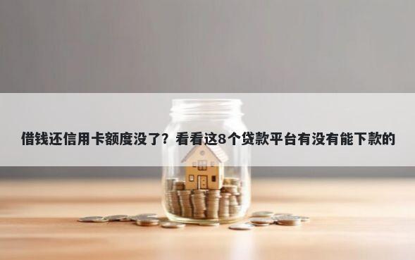 借钱还信用卡额度没了？看看这8个贷款平台有没有能下款的