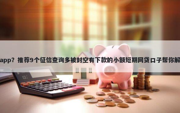 秒借钱借钱app？推荐9个征信查询多被封空有下款的小额短期网贷口子帮你解决资金问题