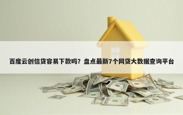 百度云创信贷容易下款吗？盘点最新7个网贷大数据查询平台