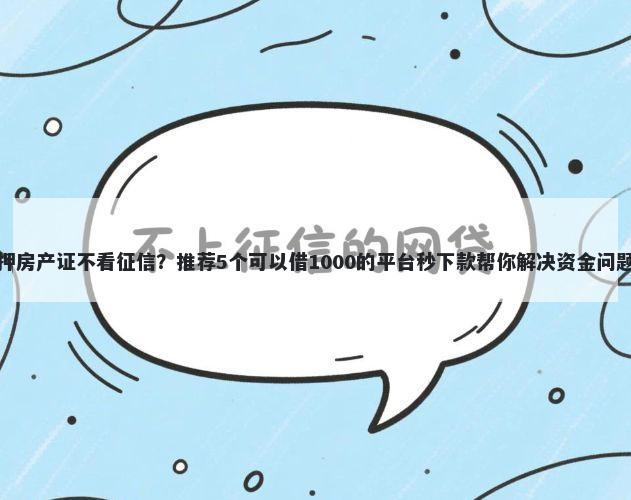 押房产证不看征信？推荐5个可以借1000的平台秒下款帮你解决资金问题